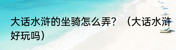 大话水浒的坐骑怎么弄？（大话水浒好玩吗）
