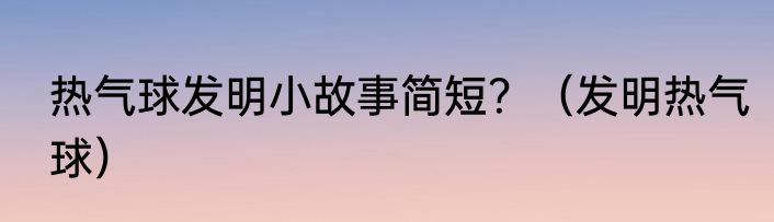 热气球发明小故事简短？（发明热气球）