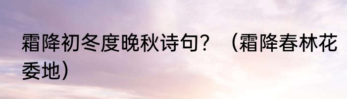 霜降初冬度晚秋诗句？（霜降春林花委地）
