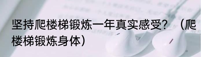 坚持爬楼梯锻炼一年真实感受？（爬楼梯锻炼身体）