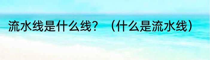 流水线是什么线？（什么是流水线）