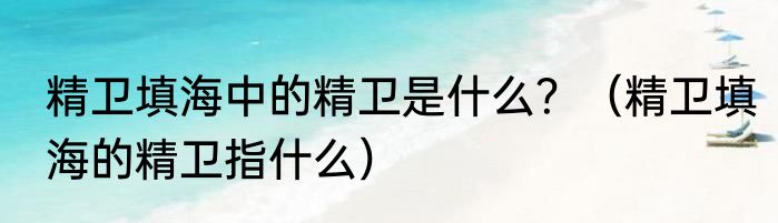 精卫填海中的精卫是什么？（精卫填海的精卫指什么）