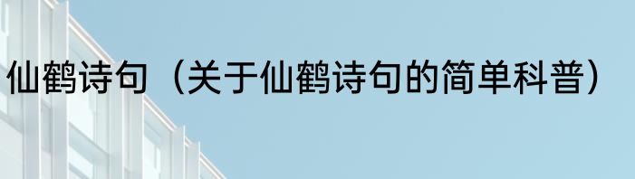 仙鹤诗句（关于仙鹤诗句的简单科普）