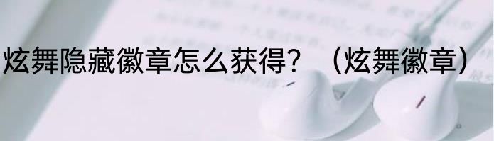 炫舞隐藏徽章怎么获得？（炫舞徽章）