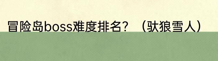冒险岛boss难度排名？（驮狼雪人）