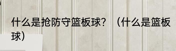 什么是抢防守篮板球？（什么是篮板球）