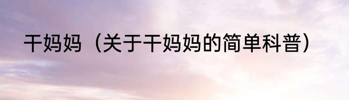 干妈妈（关于干妈妈的简单科普）