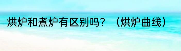 烘炉和煮炉有区别吗？（烘炉曲线）