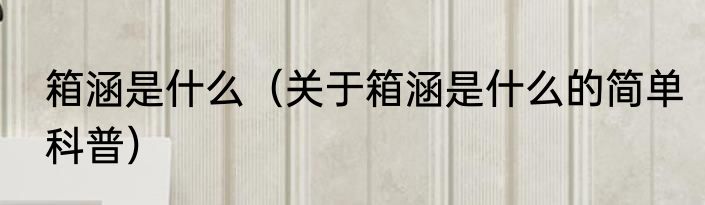 箱涵是什么（关于箱涵是什么的简单科普）