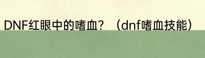 DNF红眼中的嗜血？（dnf嗜血技能）