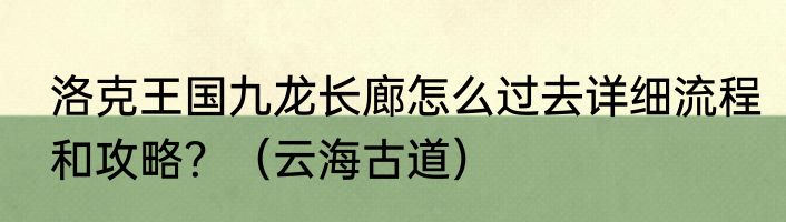 洛克王国九龙长廊怎么过去详细流程和攻略？（云海古道）