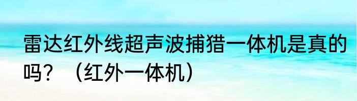 雷达红外线超声波捕猎一体机是真的吗？（红外一体机）