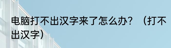 电脑打不出汉字来了怎么办？（打不出汉字）