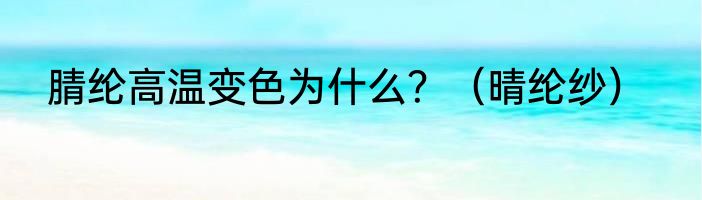 腈纶高温变色为什么？（晴纶纱）