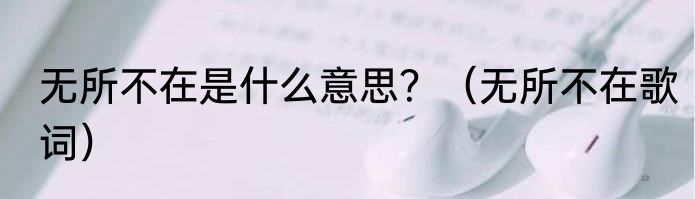 无所不在是什么意思？（无所不在歌词）