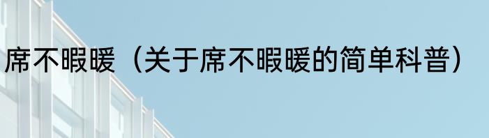 席不暇暖（关于席不暇暖的简单科普）