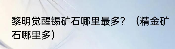 黎明觉醒锡矿石哪里最多？（精金矿石哪里多）