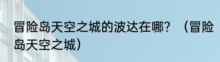 冒险岛天空之城的波达在哪？（冒险岛天空之城）
