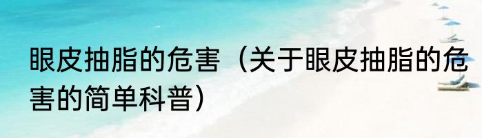 眼皮抽脂的危害（关于眼皮抽脂的危害的简单科普）