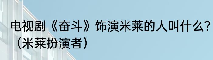 电视剧《奋斗》饰演米莱的人叫什么？（米莱扮演者）