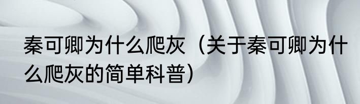 秦可卿为什么爬灰（关于秦可卿为什么爬灰的简单科普）