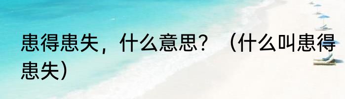 患得患失，什么意思？（什么叫患得患失）