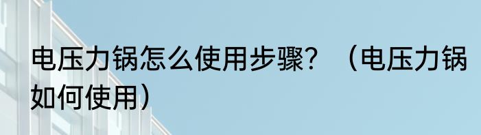 电压力锅怎么使用步骤？（电压力锅如何使用）