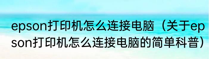 epson打印机怎么连接电脑（关于epson打印机怎么连接电脑的简单科普）