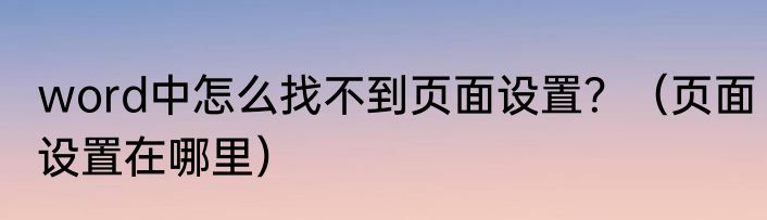 word中怎么找不到页面设置？（页面设置在哪里）