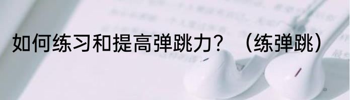 如何练习和提高弹跳力？（练弹跳）