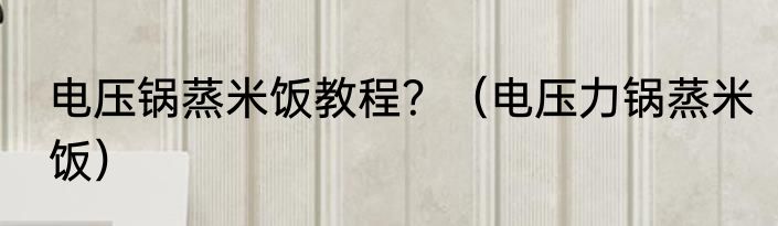 电压锅蒸米饭教程？（电压力锅蒸米饭）