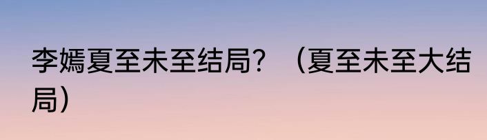 李嫣夏至未至结局？（夏至未至大结局）