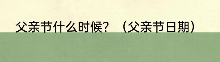 父亲节什么时候？（父亲节日期）
