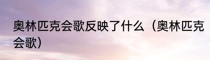奥林匹克会歌反映了什么（奥林匹克会歌）