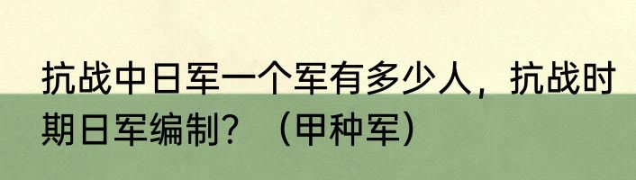 抗战中日军一个军有多少人，抗战时期日军编制？（甲种军）