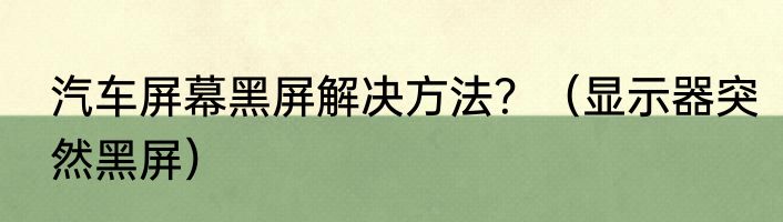 汽车屏幕黑屏解决方法？（显示器突然黑屏）