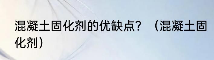 混凝土固化剂的优缺点？（混凝土固化剂）