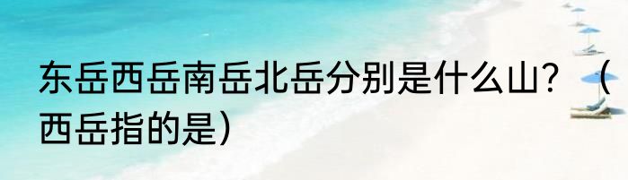 东岳西岳南岳北岳分别是什么山？（西岳指的是）