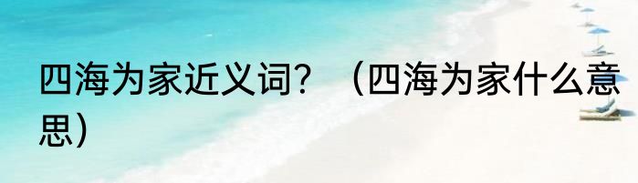 四海为家近义词？（四海为家什么意思）