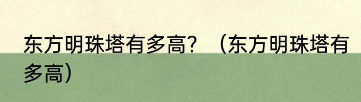 东方明珠塔有多高？（东方明珠塔有多高）