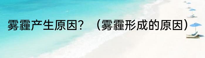 雾霾产生原因？（雾霾形成的原因）
