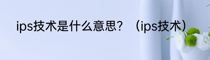 ips技术是什么意思？（ips技术）