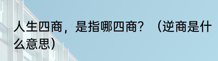 人生四商，是指哪四商？（逆商是什么意思）