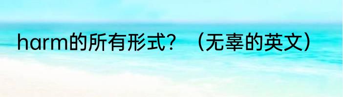 harm的所有形式？（无辜的英文）