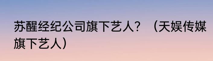 苏醒经纪公司旗下艺人？（天娱传媒旗下艺人）