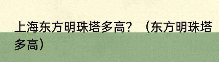 上海东方明珠塔多高？（东方明珠塔多高）