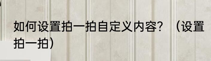 如何设置拍一拍自定义内容？（设置拍一拍）