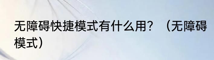 无障碍快捷模式有什么用？（无障碍模式）