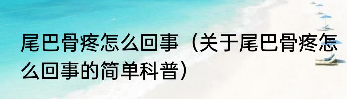 尾巴骨疼怎么回事（关于尾巴骨疼怎么回事的简单科普）