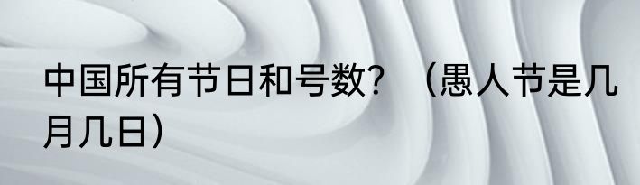 中国所有节日和号数？（愚人节是几月几日）
